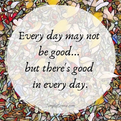 Every day may not be good but there's good in every day