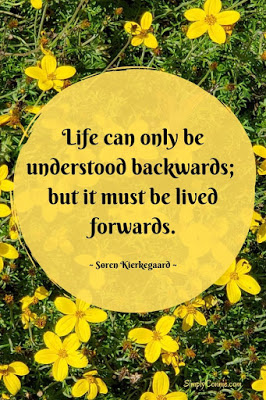 Life can only be understood backwards; but it must be lived forwards.